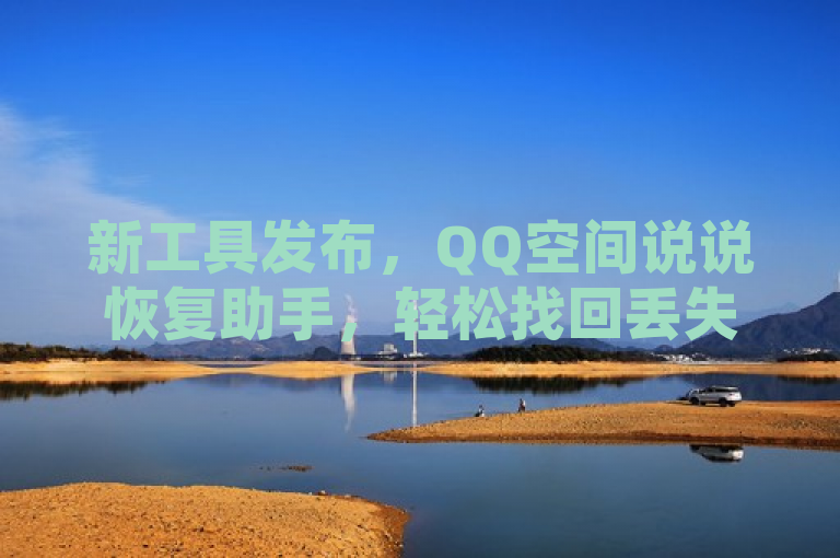 新工具发布，QQ空间说说恢复助手，轻松找回丢失的记忆