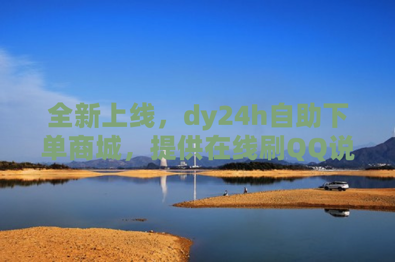 全新上线，dy24h自助下单商城，提供在线刷QQ说说浏览量及快手秒赞服务