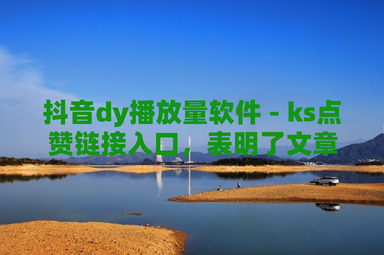 抖音dy播放量软件 - ks点赞链接入口，表明了文章内容是关于一款针对抖音平台设计的播放量提升软件，以及与之相关的快手（ks）点赞服务的链接入口。