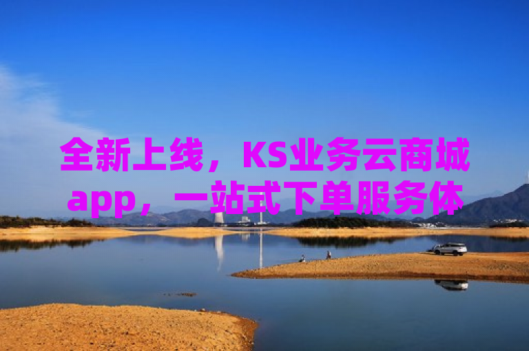 全新上线，KS业务云商城app，一站式下单服务体验