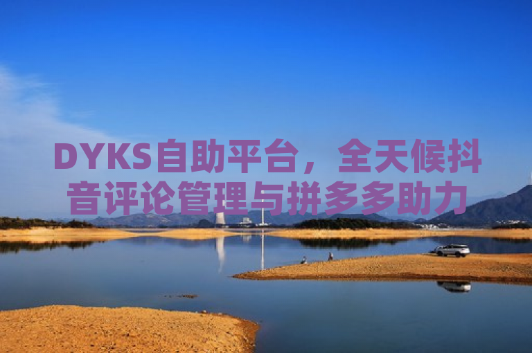 DYKS自助平台，全天候抖音评论管理与拼多多助力工具，引领社交增长新潮流，简洁明了地概括了DYKS自助平台的核心功能和服务。通过强调其24小时自助服务的特点，突出了平台的便捷性和高效性。同时，将抖音评论管理和拼多多助力作为关键词融入标题中，明确了平台的主要应用场景和优势。