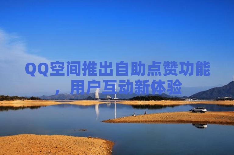 QQ空间推出自助点赞功能，用户互动新体验