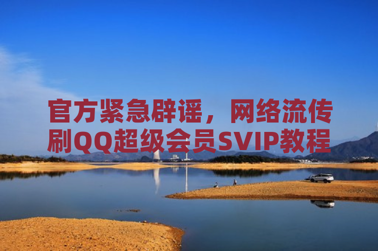 官方紧急辟谣，网络流传刷QQ超级会员SVIP教程视频及君泽24小时下单平台系谣言