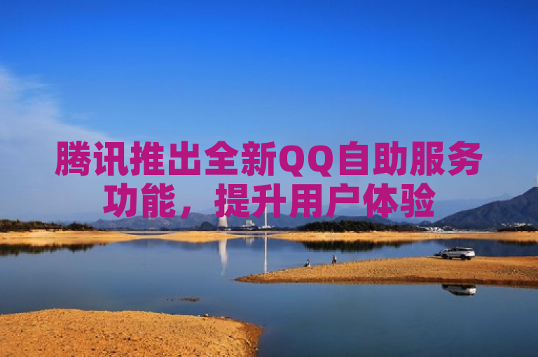 腾讯推出全新QQ自助服务功能，提升用户体验