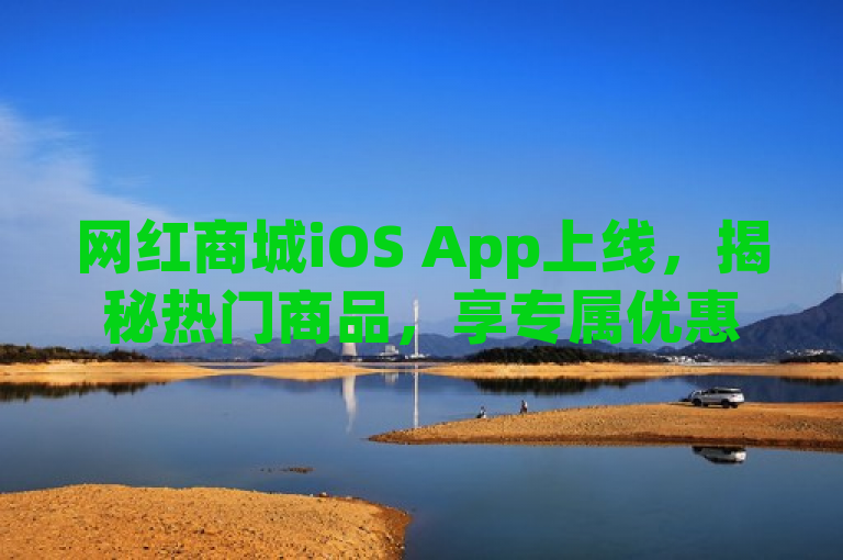 网红商城iOS App上线，揭秘热门商品，享专属优惠与独家福利