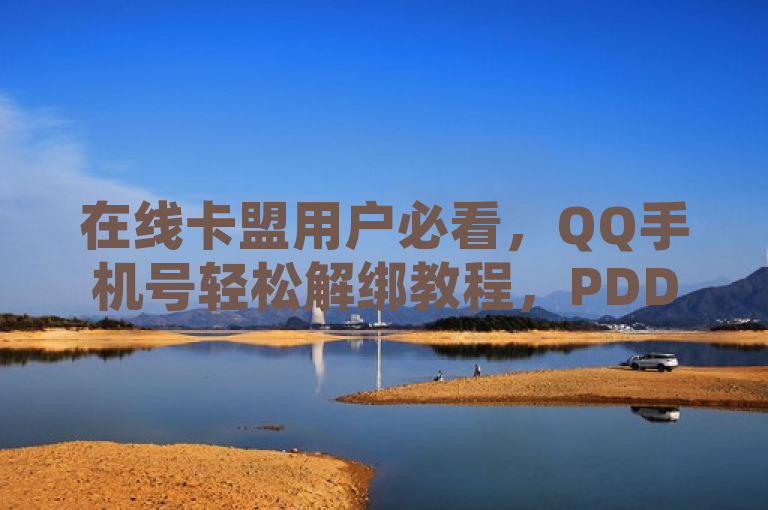 在线卡盟用户必看，QQ手机号轻松解绑教程，PDD助力平台网站与快手24小时业务平台助您无忧操作