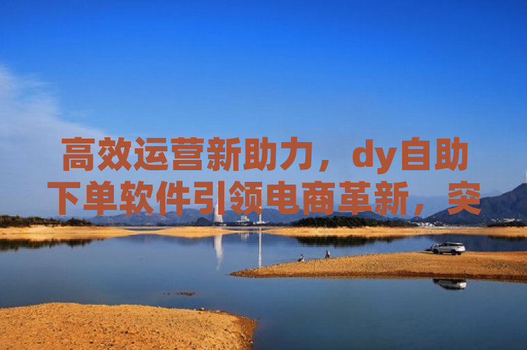 高效运营新助力，dy自助下单软件引领电商革新，突出了dy自助下单软件的高效性和实用性，同时暗示该软件能够帮助用户轻松提升运营效率。通过强调新助力和引领电商革新，标题传达了这款软件在电商领域的创新性和重要性。