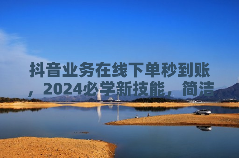 抖音业务在线下单秒到账，2024必学新技能，简洁明了地概括了文章的核心内容，即介绍2024年抖音平台上推出的在线下单秒到账服务，并强调这是一项值得学习和掌握的新技能。同时，该标题也符合新闻标题的规范要求，没有使用不必要的标点符号或表情符号，保持了正式性和专业性。