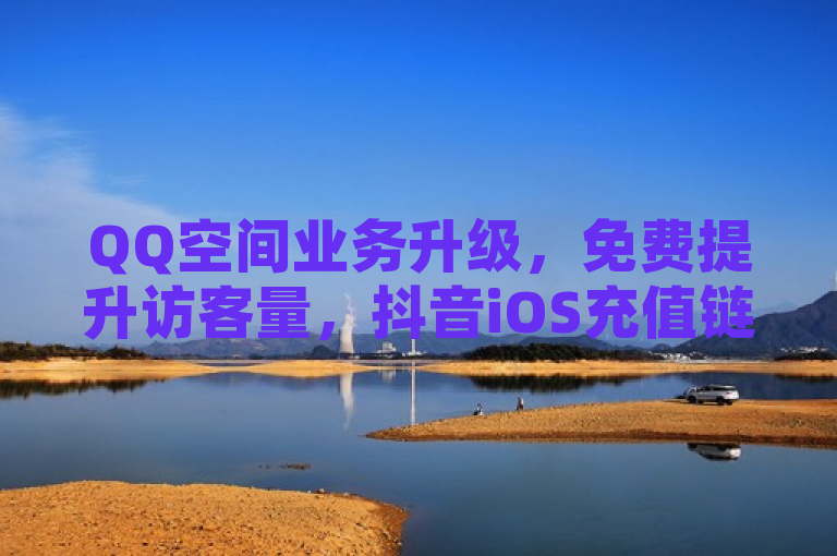 QQ空间业务升级，免费提升访客量，抖音iOS充值链接及刷空间访客人数服务上线