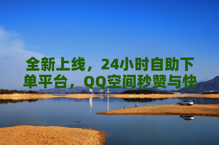 全新上线，24小时自助下单平台，QQ空间秒赞与快手业务一网打尽！