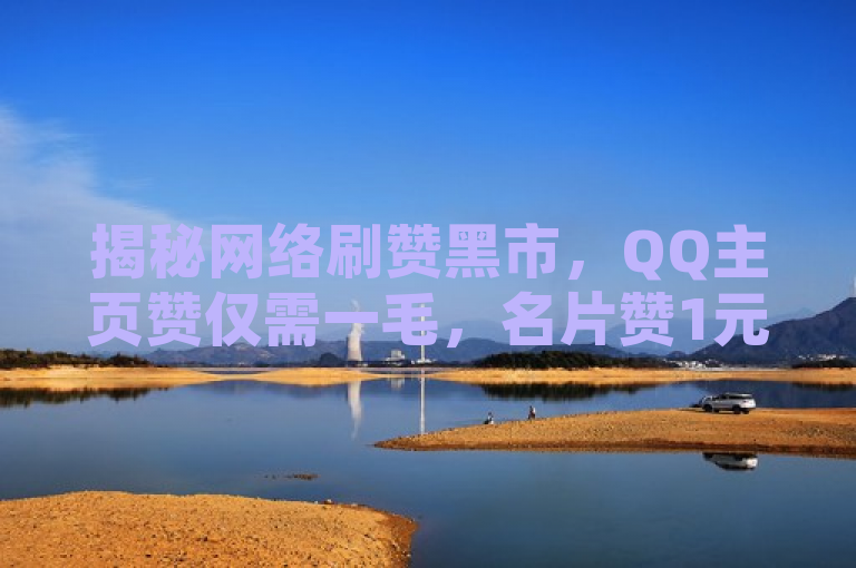 揭秘网络刷赞黑市，QQ主页赞仅需一毛，名片赞1元10万，24小时自助下单平台宣称全网最低价