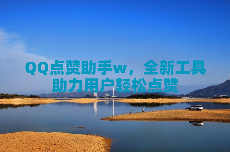 QQ点赞助手w，全新工具助力用户轻松点赞