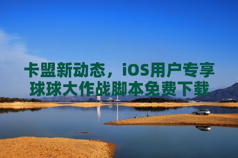 卡盟新动态，iOS用户专享球球大作战脚本免费下载，快手作品点赞仅需1元起，简洁明了地概括了所提供内容的核心信息，同时使用了较为正式和吸引人的语言风格。希望这能满足您的需求！