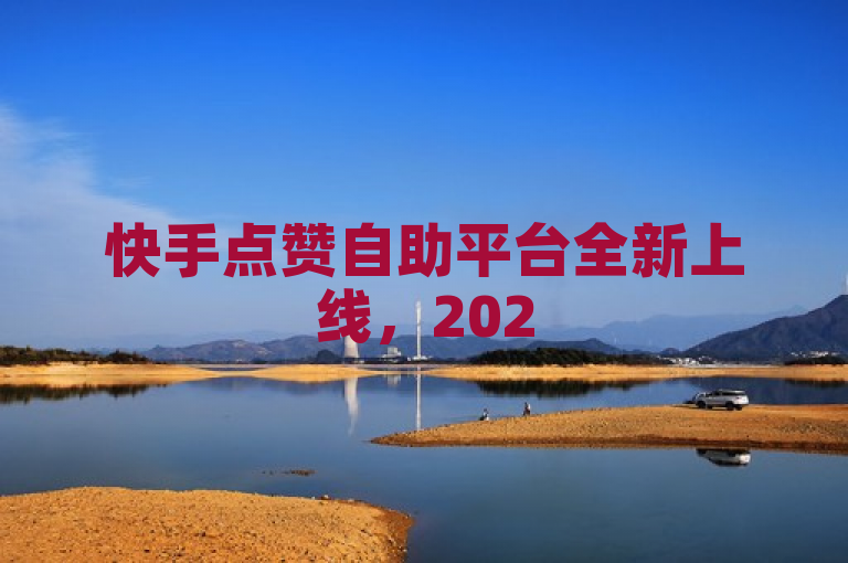 快手点赞自助平台全新上线，2025年必学秘诀揭秘！