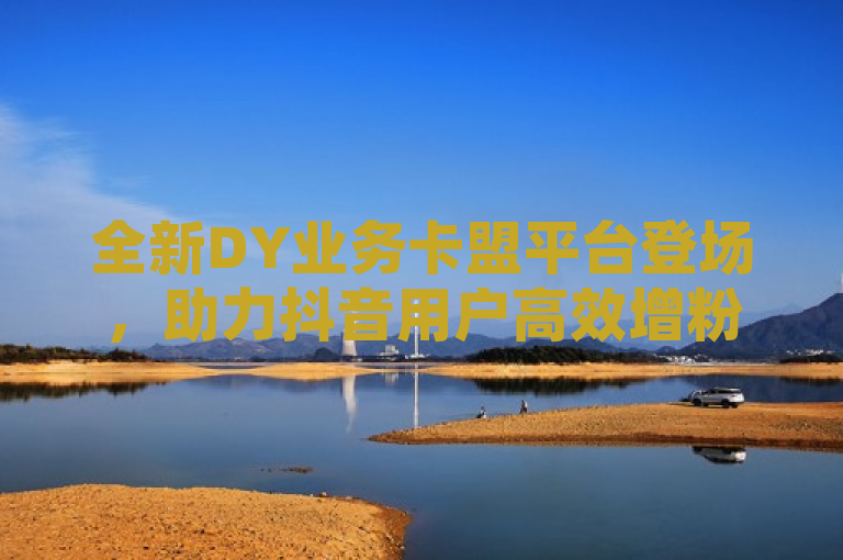 全新DY业务卡盟平台登场，助力抖音用户高效增粉引流，突出了新平台的主要功能和目标受众，即帮助抖音（DY）用户更高效地增加粉丝和引导流量。同时，使用了全新登场这样的表述来吸引读者注意，传达出这是一个新近推出、值得关注的服务。此外，助力一词强调了平台对用户的支持作用，而高效增粉引流则直接点明了平台的核心优势和服务内容，符合新闻标题需要简洁明了、信息量大的特点。