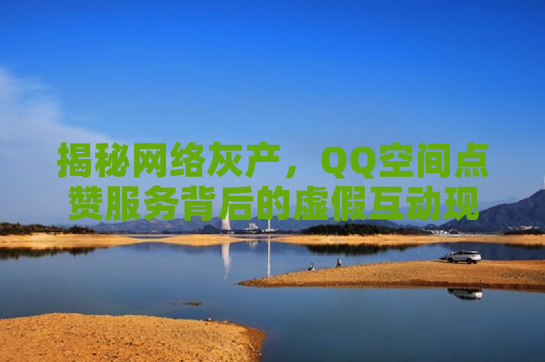 揭秘网络灰产，QQ空间点赞服务背后的虚假互动现象