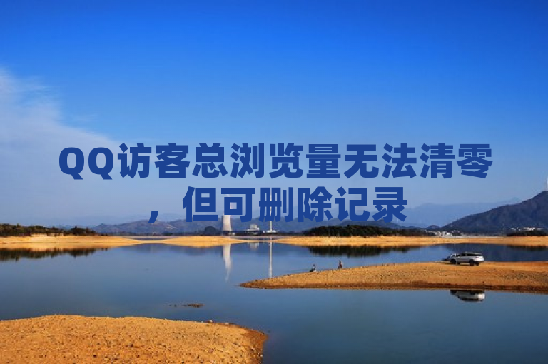 QQ访客总浏览量无法清零，但可删除记录