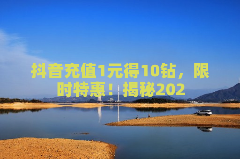 抖音充值1元得10钻，限时特惠！揭秘2025必学充值技巧，简洁明了地概括了文章的核心内容——抖音充值的优惠活动以及相关的充值技巧。同时，通过提及限时特惠和2025必学，增加了标题的吸引力和紧迫感，使读者更有兴趣点击阅读。