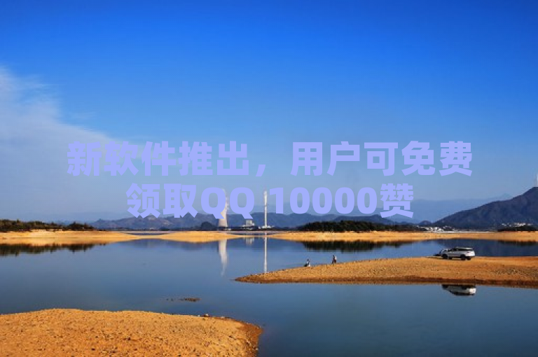 新软件推出，用户可免费领取QQ 10000赞