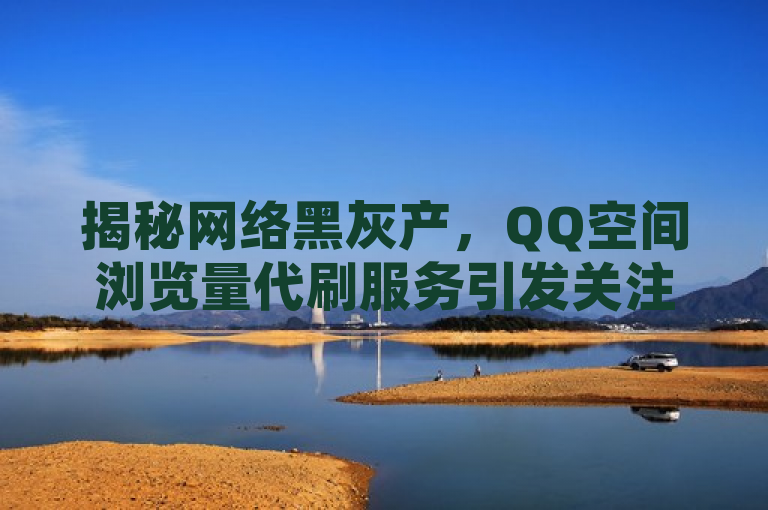 揭秘网络黑灰产，QQ空间浏览量代刷服务引发关注