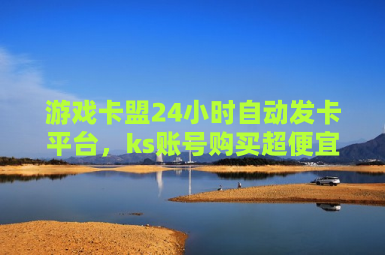 游戏卡盟24小时自动发卡平台，ks账号购买超便宜 - dy24小时下单平台 - QQ24小时自助下单全网最低价