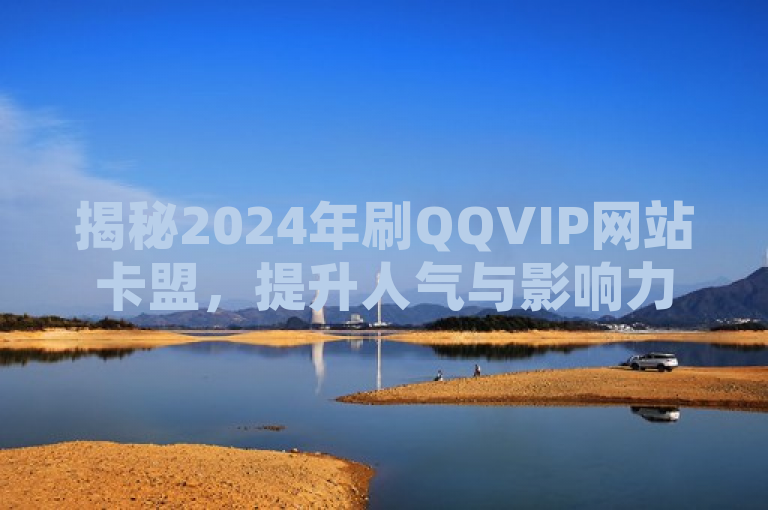 揭秘2024年刷QQVIP网站卡盟，提升人气与影响力的秘诀，轻松成为网络红人！，揭示了一种在2024年流行的网络现象，即通过特定的网站卡盟服务来快速提升QQ VIP的人气和影响力，暗示了这种方法可能成为追求网络知名度人士的热门选择。