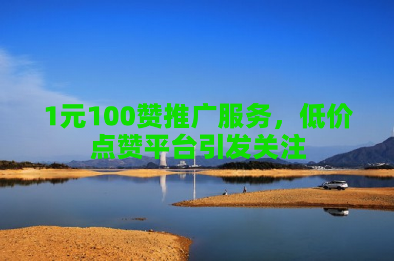 1元100赞推广服务，低价点赞平台引发关注