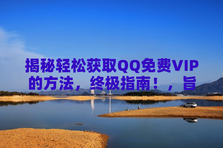 揭秘轻松获取QQ免费VIP的方法，终极指南！，旨在吸引那些想要免费获得QQ VIP服务的用户，同时暗示有一个简单且可能未知的方法可以实现这一目标。通过使用揭秘和终极指南这样的词汇，标题激发了读者的好奇心，并承诺提供一个全面的指南来帮助他们达成目的。