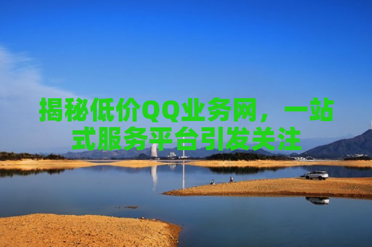 揭秘低价QQ业务网，一站式服务平台引发关注