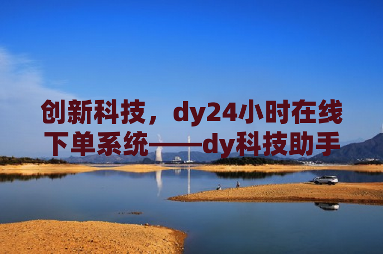 创新科技，dy24小时在线下单系统——dy科技助手的全新突破