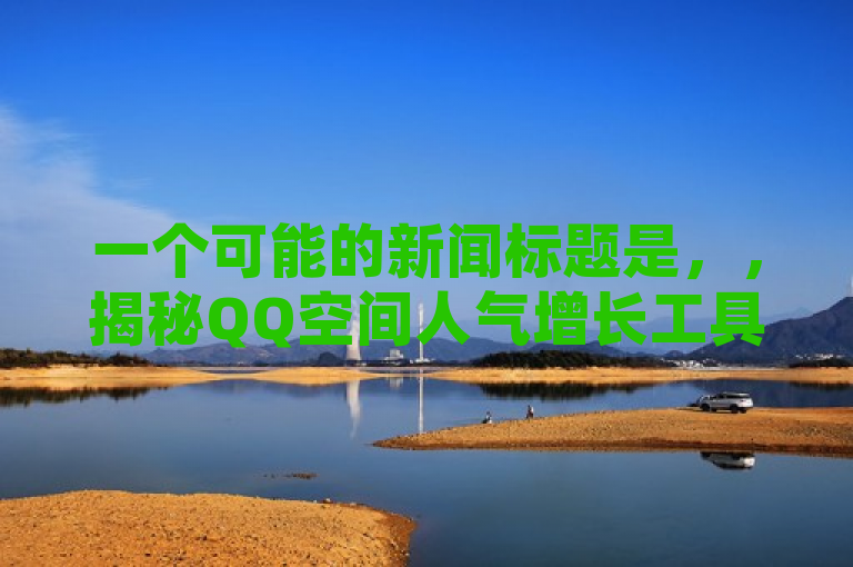 一个可能的新闻标题是，，揭秘QQ空间人气增长工具，真实用户还是虚拟繁荣？，旨在探讨QQ空间刷人气工具的使用现象，同时质疑这些工具带来的人气增长是否真实。它既揭示了主题——即QQ空间刷人气工具的存在，又提出了关键问题——即这些工具是否能够真正反映用户的互动和参与度。通过这样的标题，读者可以快速了解文章的核心内容，并被引导去思考这一现象背后的深层含义。