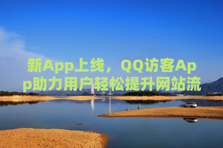 新App上线，QQ访客App助力用户轻松提升网站流量