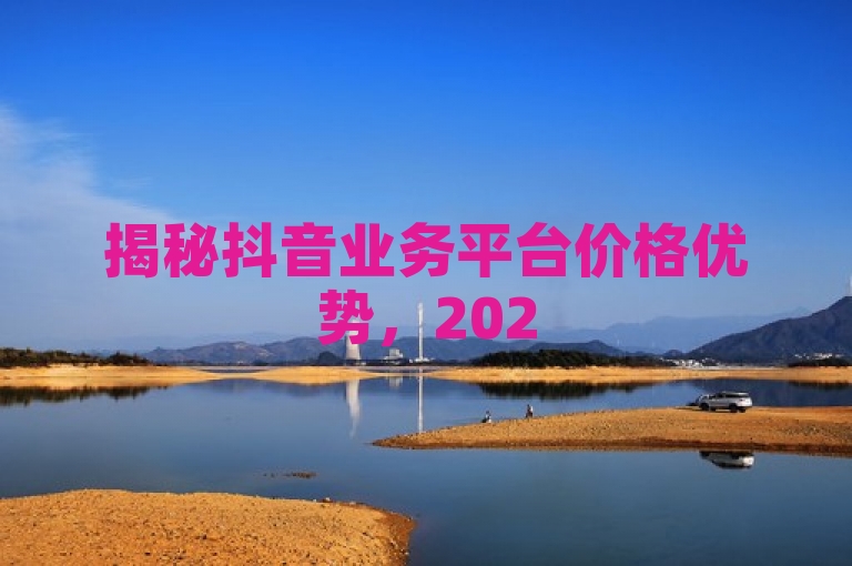 揭秘抖音业务平台价格优势，2025年必学营销策略！，表明了文章将深入探讨抖音业务平台在定价方面的竞争优势，并且暗示这些信息对于希望在2025年取得成功的商家来说至关重要。通过分析抖音如何提供具有性价比的服务和产品，文章可能会揭示该平台吸引消费者和促进销售的独特方法。