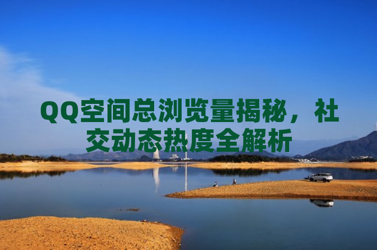 QQ空间总浏览量揭秘，社交动态热度全解析