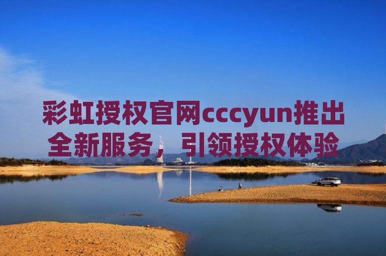 彩虹授权官网cccyun推出全新服务，引领授权体验新潮流，简洁明了地表达了新闻的核心内容，即彩虹授权官网cccyun推出了全新的服务或功能，并且这一举措将为用户带来前所未有的授权体验。通过强调全新服务和新潮流，标题吸引了读者的注意力，并激发了他们对于具体变化内容的好奇心。