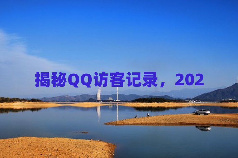 揭秘QQ访客记录，2025年必学技巧，掌握10万+访客数据的秘密！，利用了悬念和具体数字来吸引读者的注意。通过提到2025年必学技巧和掌握10万+访客数据的秘密，既传达出内容的时效性和实用性，又激发了读者对于如何有效利用QQ访客记录的好奇心。同时，使用了揭秘一词增加了文章的神秘感和吸引力，吸引那些对QQ社交功能特别是访客记录感兴趣的用户点击阅读。