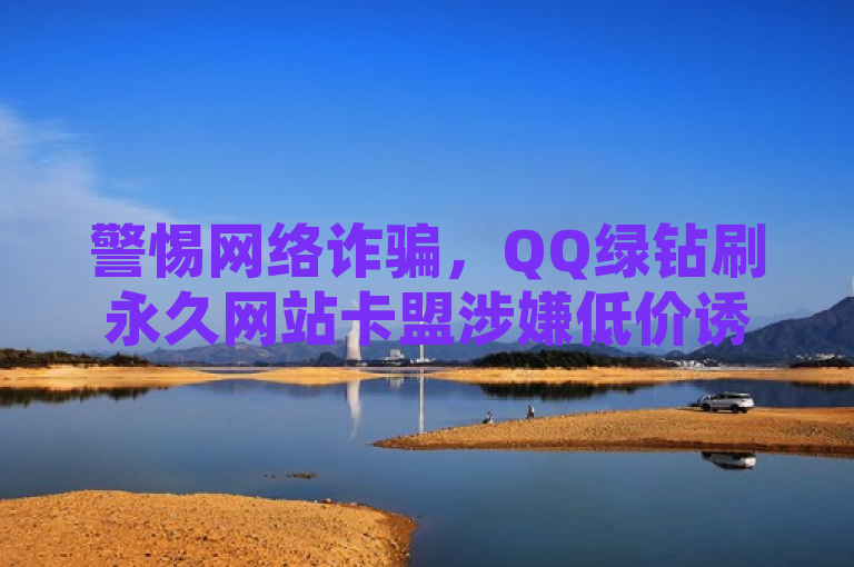 警惕网络诈骗，QQ绿钻刷永久网站卡盟涉嫌低价诱导微信支付