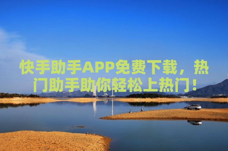 快手助手APP免费下载，热门助手助你轻松上热门！