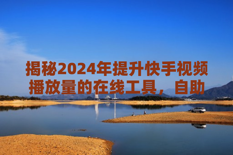 揭秘2024年提升快手视频播放量的在线工具，自助下载平台最新动态，聚焦于2024年对于快手内容创作者来说一个重要的趋势——利用在线工具提升视频播放量。通过使用揭秘一词，激发读者的好奇心，想要了解更多关于这些自助下载平台的最新信息和功能。同时，标题中提及的必学二字，强调了了解和使用这些工具对于希望提高自己在快手上影响力和可见度的用户的重要性。