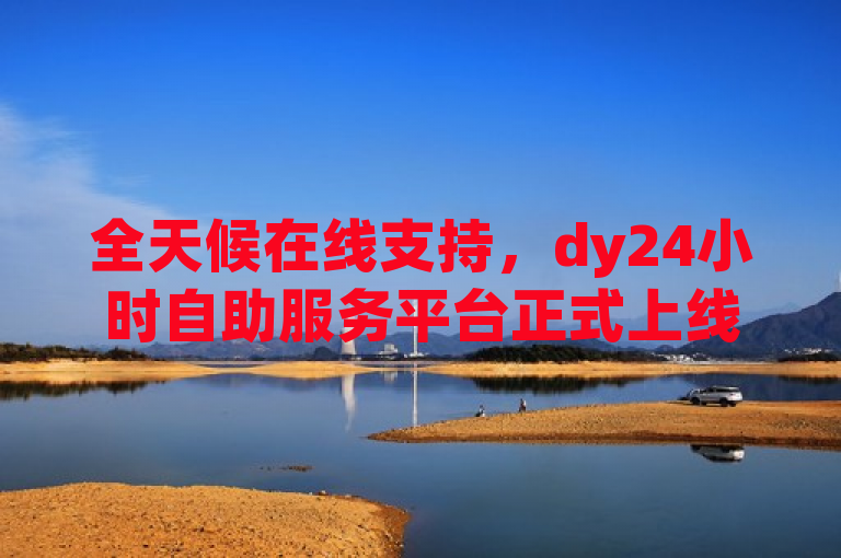 全天候在线支持，dy24小时自助服务平台正式上线！，表明了Dy24小时自助服务平台的全天候服务特性和便捷性，能够吸引用户关注并了解该平台的详细功能。