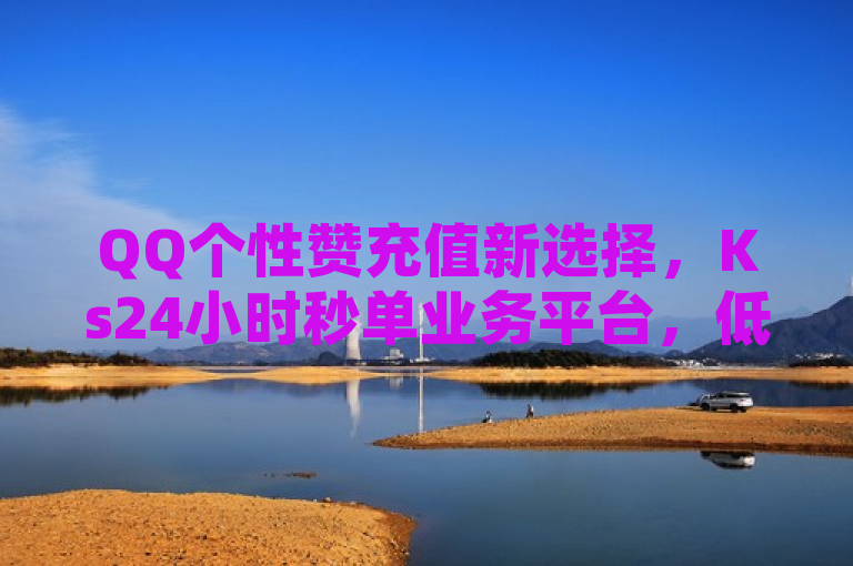 QQ个性赞充值新选择，Ks24小时秒单业务平台，低价高效！，突出了QQ个性赞充值这一主题，同时强调了Ks24小时秒单业务平台的便利性和低价优势，符合新闻标题的简洁性和吸引力要求。