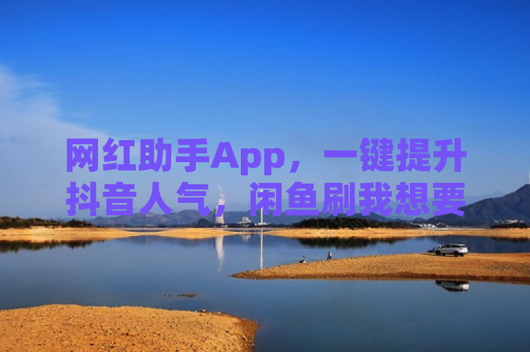 网红助手App，一键提升抖音人气，闲鱼刷我想要软件引争议，突出了网红助手App这一核心主题，同时强调了其在提升抖音人气方面的作用，以及闲鱼上刷我想要软件引发的争议。