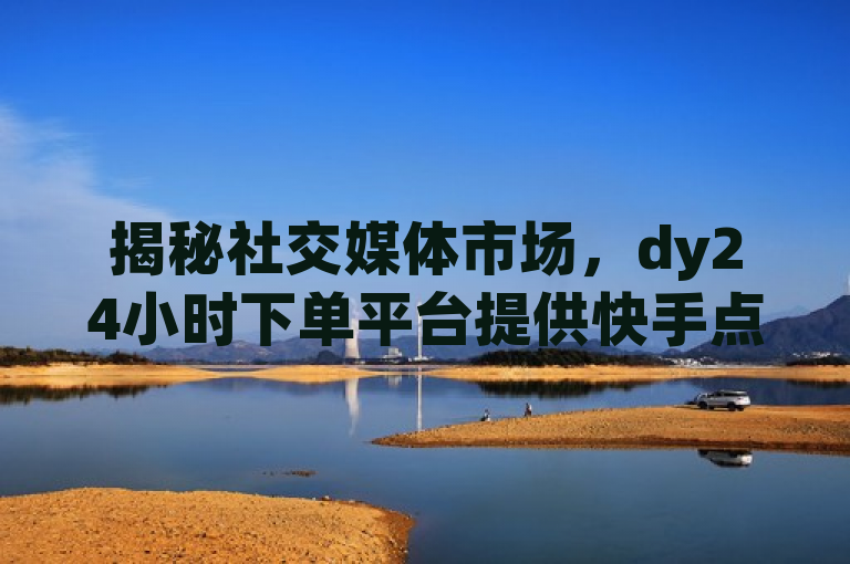 揭秘社交媒体市场，dy24小时下单平台提供快手点赞和小红书粉丝购买服务，揭示了社交媒体市场中存在的一种现象，即通过第三方平台可以购买到快手点赞和小红书粉丝。这种现象引发了人们对社交媒体数据真实性和可信度的质疑。