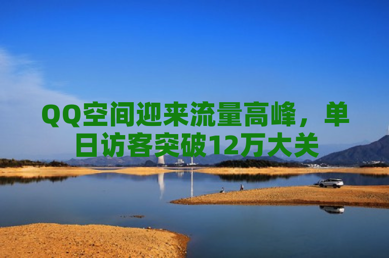 QQ空间迎来流量高峰，单日访客突破12万大关