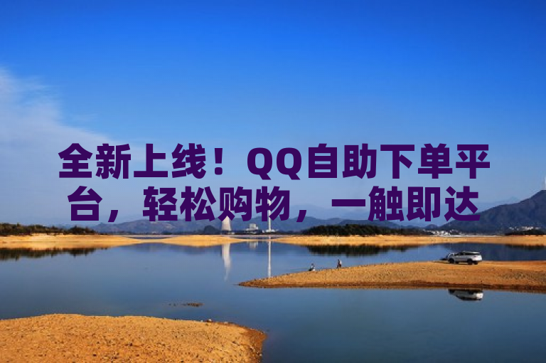 全新上线！QQ自助下单平台，轻松购物，一触即达