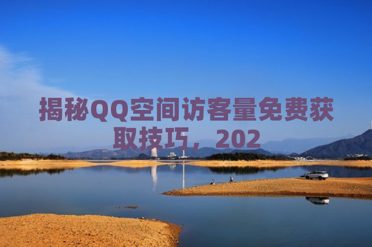 揭秘QQ空间访客量免费获取技巧，2025年必学方法！，揭示了一种免费且有效的方法来增加QQ空间的访客数量，对于希望在2025年提高自己社交媒体影响力的用户来说，这是一个必学的技巧。