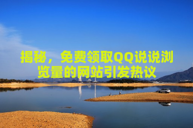 揭秘，免费领取QQ说说浏览量的网站引发热议