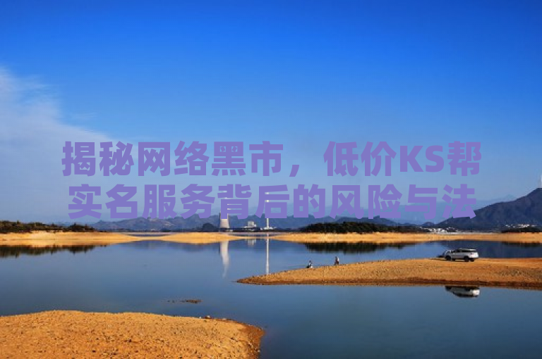 揭秘网络黑市，低价KS帮实名服务背后的风险与法律边界