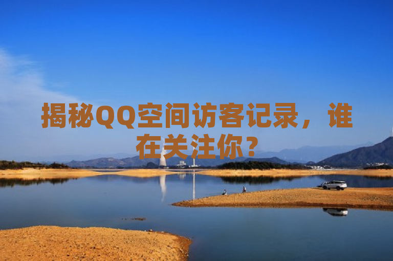 揭秘QQ空间访客记录，谁在关注你？