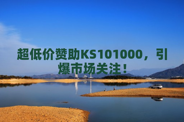 超低价赞助KS101000，引爆市场关注！